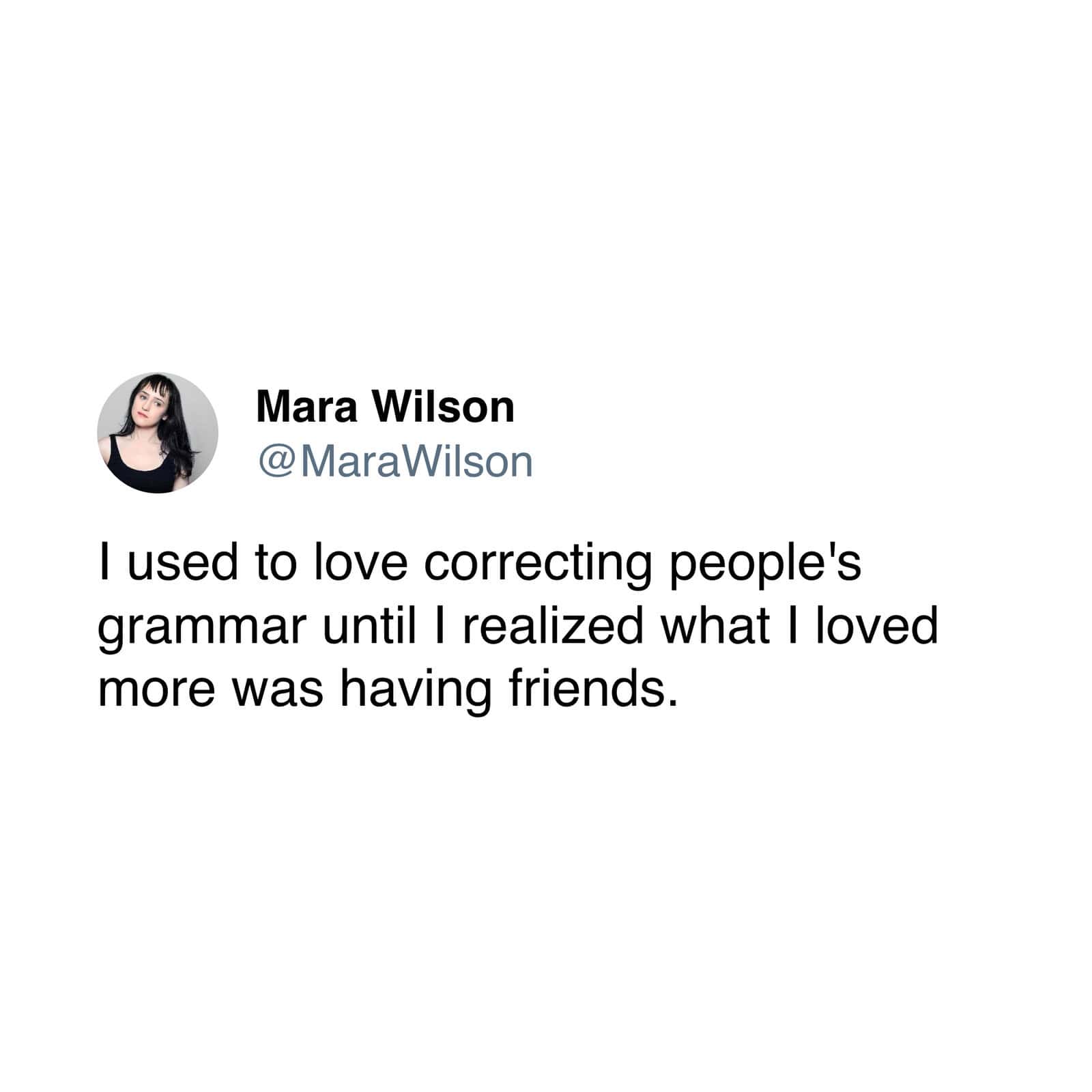 A relatable lifestyle realization working as a poignant conclusion to this grammar meme batch features actress Mara Wilson (@MaraWilson) confessing, "I used to love correcting people's grammar until I realized what I loved more was having friends."