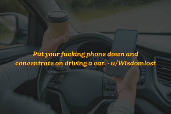 A driver holding a phone and a coffee cup with text telling people to put phones down.