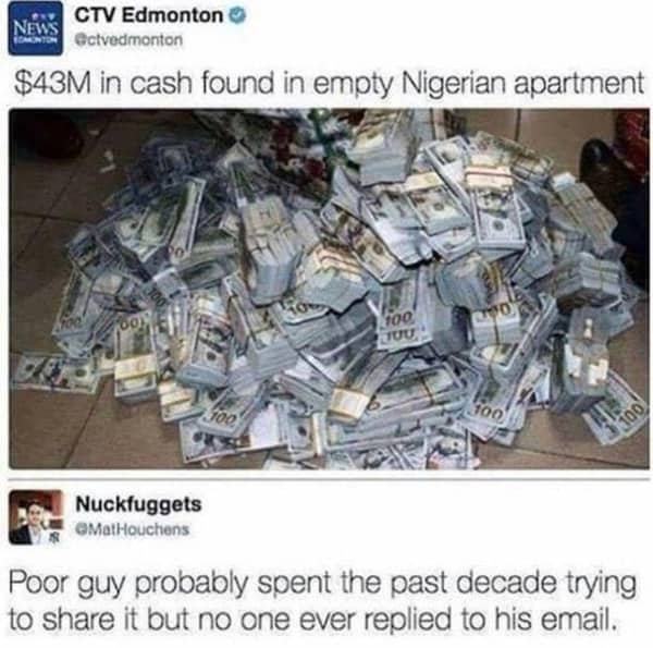 A massive pile of hundred-dollar bills on the floor with a joke about a Nigerian prince email.
