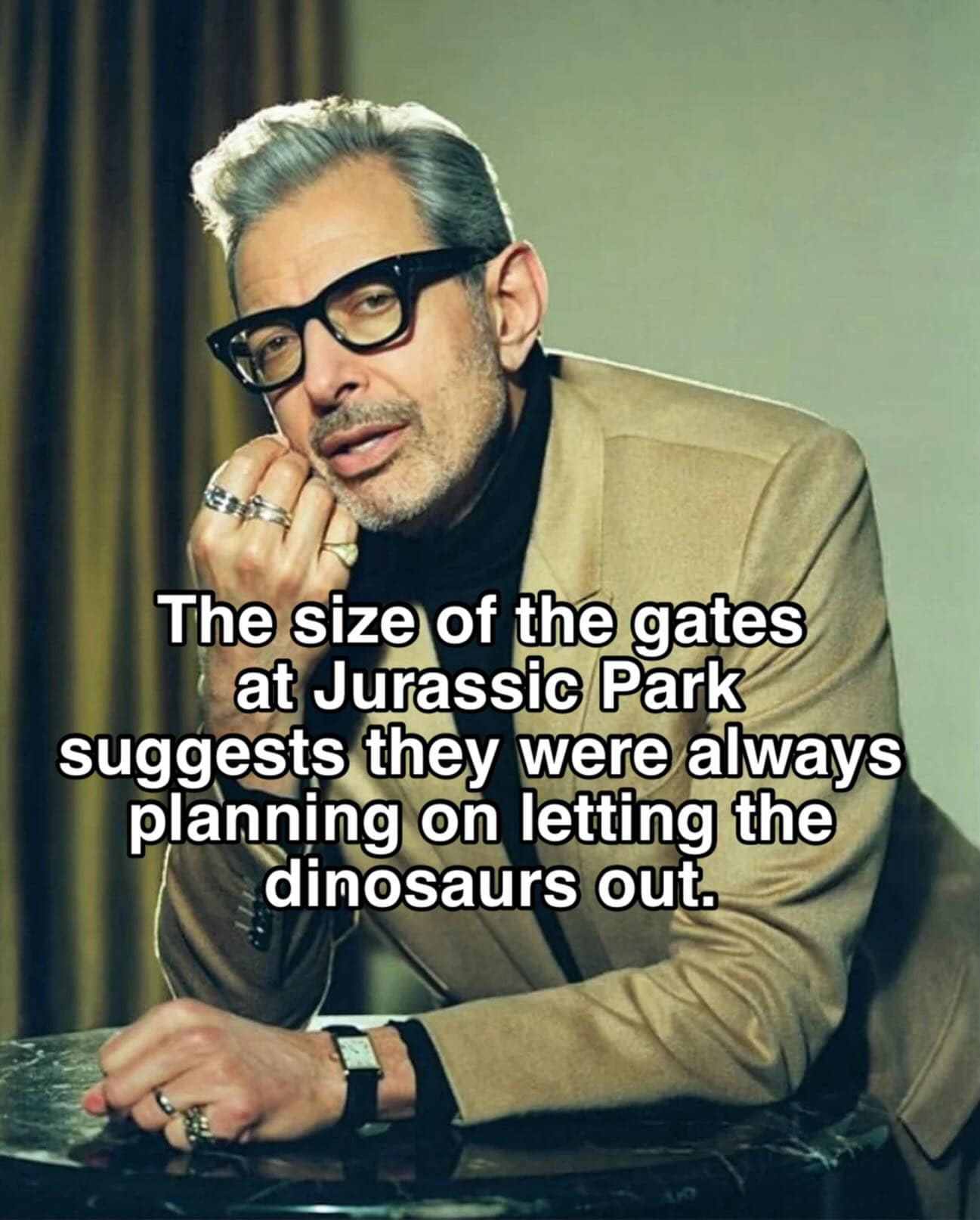 Jeff Goldblum portrait image macro in a meme dump with overlay text: "The size of the gates at Jurassic Park suggests they were always planning on letting the dinosaurs out."