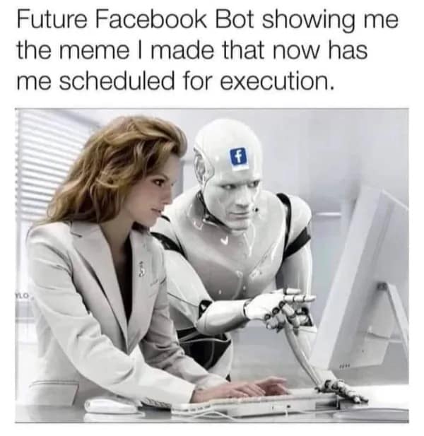 A dystopian artificial intelligence joke circulating as a funny meme depicts a white humanoid corporate robot with a Facebook logo on its forehead pointing aggressively at a computer screen next to an employee, captioned, "Future Facebook Bot showing me the meme I made that now has me scheduled for execution."