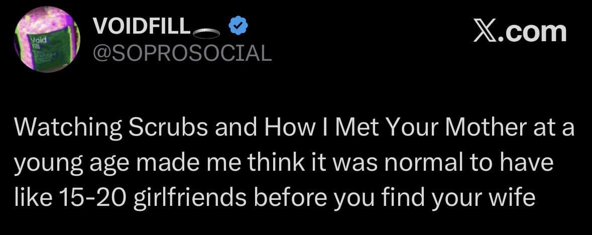 A dark mode platform screenshot included in a meme dump by user VOIDFILL (@SOPROSOCIAL), stating that watching early-2000s sitcoms like Scrubs and How I Met Your Mother at a young age falsely convinced an entire generation that having 15 to 20 casual partners before marriage was a normal metric.