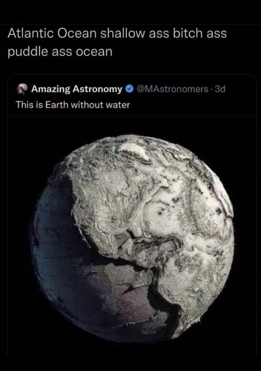 astronomical reaction post from a meme dump showcasing a dry, white, waterless model of planet Earth, accompanied by a hostile caption aggressively insulting the Atlantic Ocean for looking like a shallow, puddle-sized body of water.