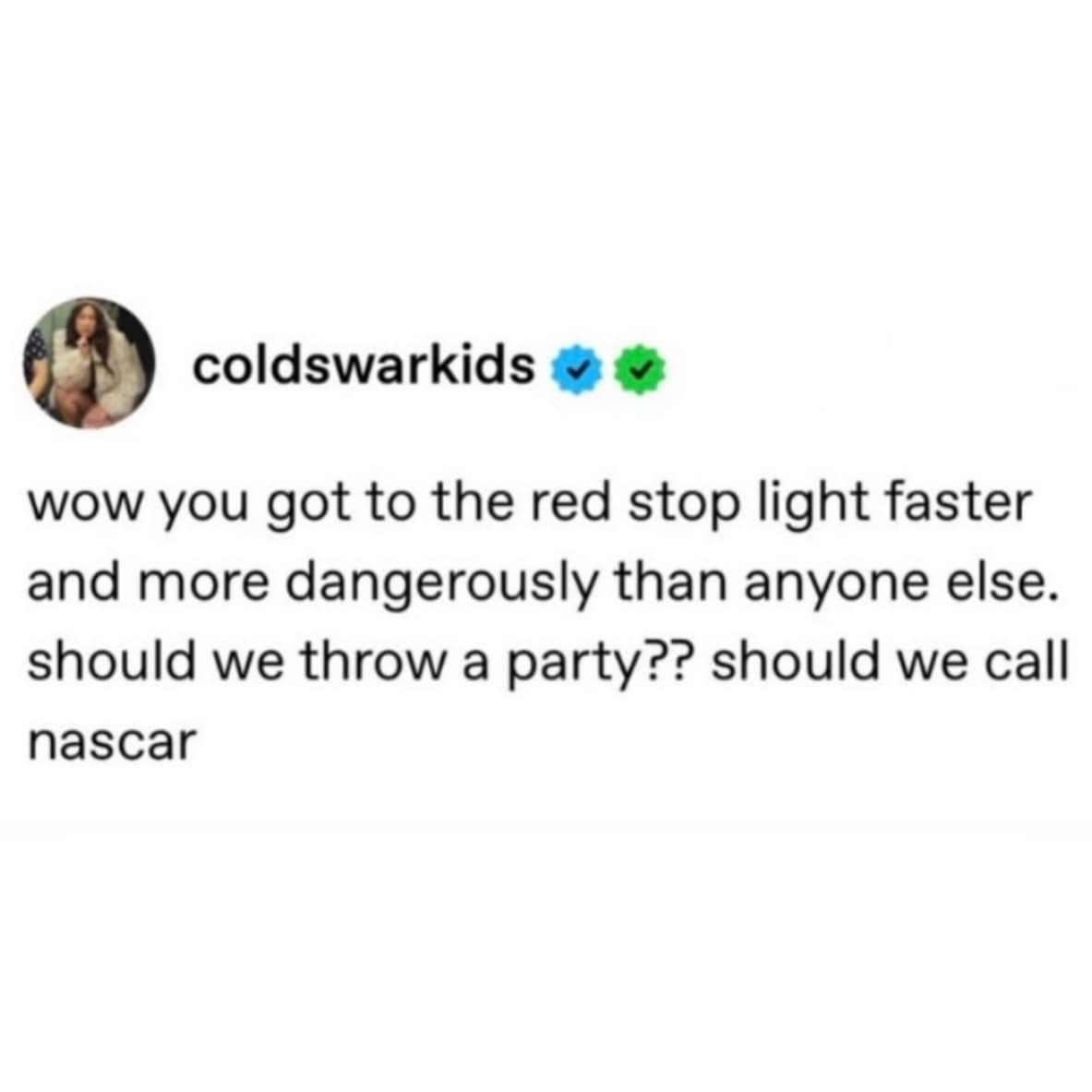 A sarcastic driving tweet documented within a funny meme dump features a post by user coldswarkids mocking aggressive drivers who dangerously speed down a suburban road just to be the first car sitting stopped at a red light.