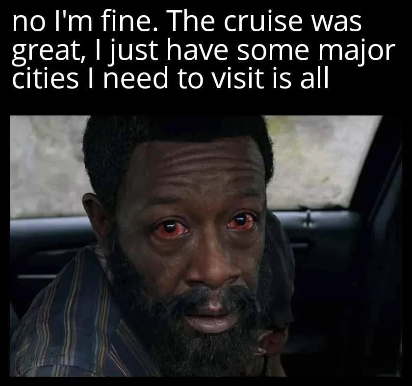 A dark humor apocalyptic style meme dump frame showing a disheveled man with terrifyingly bloodshot, glowing red eyes sitting inside a vehicle under the text: "no I'm fine. The cruise was great, I just have some major cities I need to visit is all".