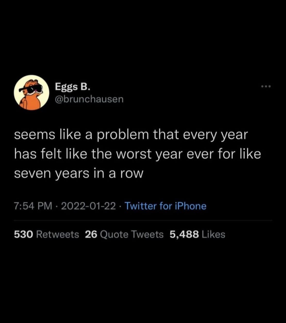 A weary social media text screenshot saved in a meme dump from user @brunchausen addressing the relentless pace of modern history, dryly observing that every single year has felt like the absolute worst year ever for about seven years in a row.