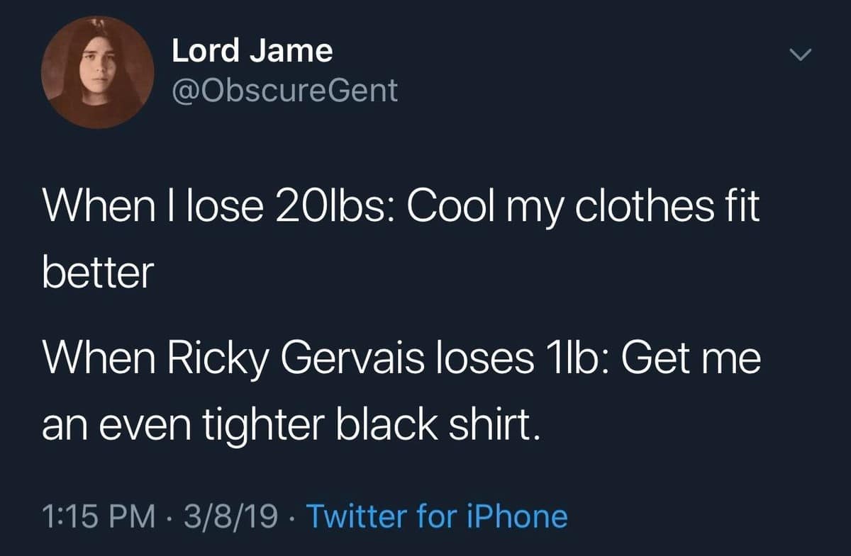sharp text observation from a meme dump joking about wardrobe changes, contrasting a normal person's reaction to losing twenty pounds with British comedian Ricky Gervais instantly demanding an even tighter black t-shirt after losing a single pound.