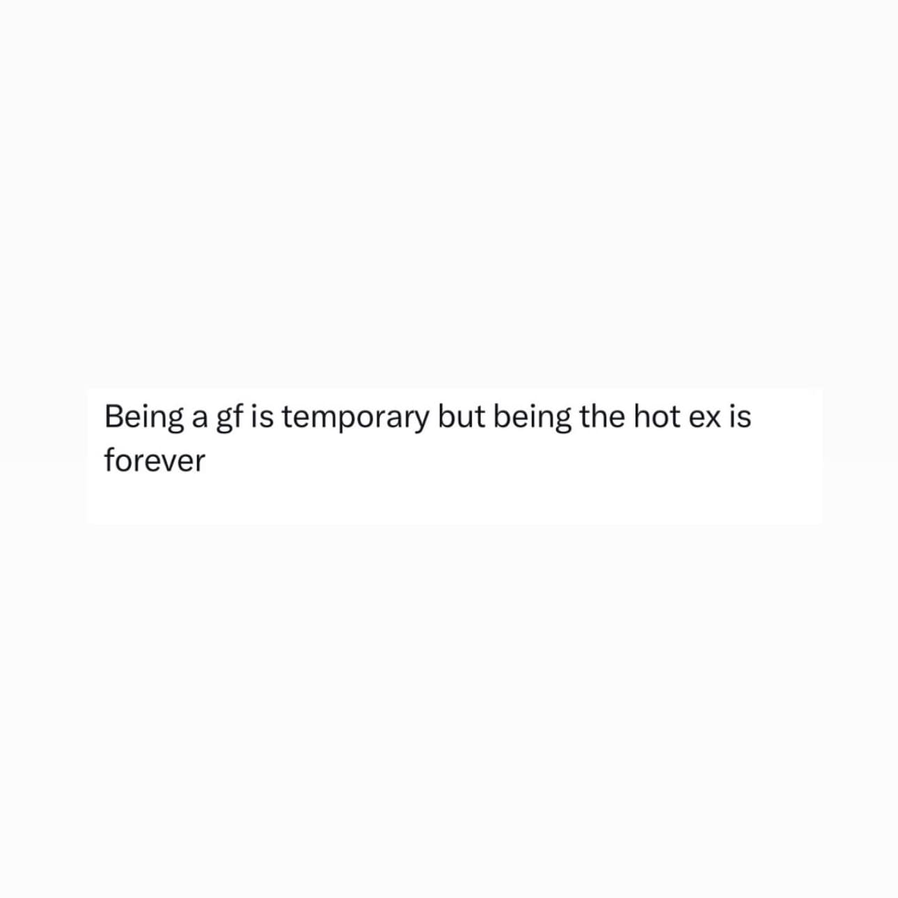 A minimalist relationship text block included in a funny meme dump features a bold, centered insight on a clean white background stating: "Being a gf is temporary but being the hot ex is forever."