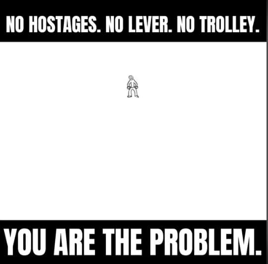 A minimalist graphic in a meme dump parodying the trolley problem, showing a lone stick figure standing in empty white space under the bold text "NO HOSTAGES. NO LEVER. NO TROLLEY. YOU ARE THE PROBLEM."
