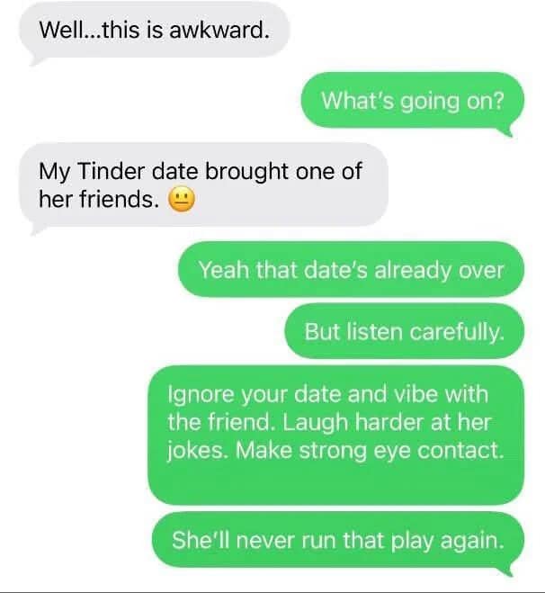 A text message chain from an online meme dump layout providing toxic yet hilarious dating advice, where a sender tells their friend to handle a Tinder date who awkwardly brought a third-wheel companion by completely ignoring the date and exclusively vibing with the friend.