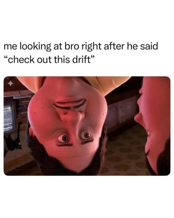An unhinged, visually disorienting reaction meme from a meme dump featuring a wide-eyed, completely upside-down crop of a dramatic animated character. The text reads: "me looking at bro right after he said 'check out this drift,'" turning the inverted image into a literal, chaotic translation of a passenger's view during a car crash.