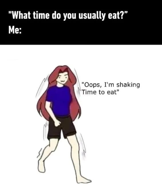 A meme dump relatable comic drawing showcasing a character shaking violently with squiggle lines under the prompt "What time do you usually eat?", followed by their internal justification: "Oops, I'm shaking Time to eat".