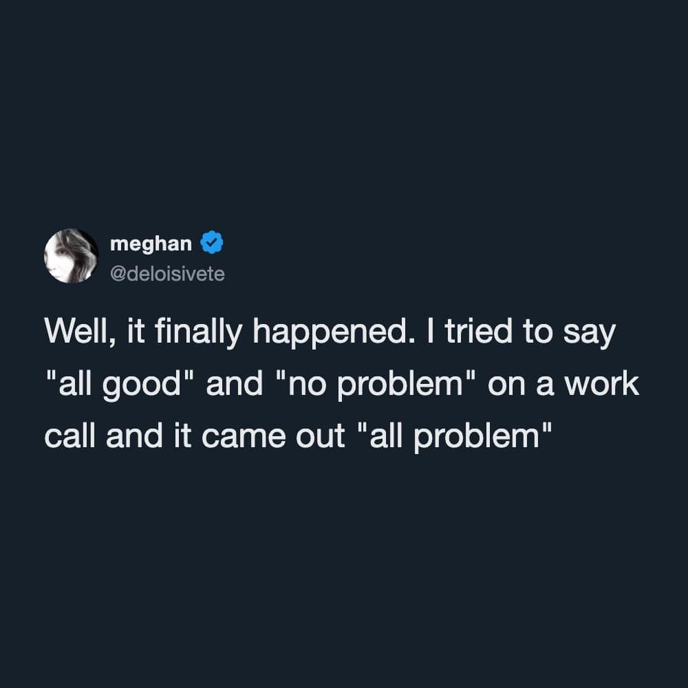 A corporate call blunder documented in a text tweet within a meme dump, where a user describes accidentally mash-up phrasing "all good" and "no problem" into the absolute office disaster phrase, "all problem."