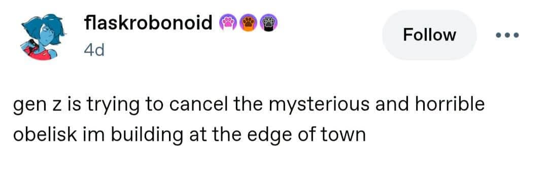 A surreal microblogging post from a meme dump where a user casually complains that Gen Z is trying to cancel the mysterious and horrible obelisk they are currently constructing at the edge of town.
