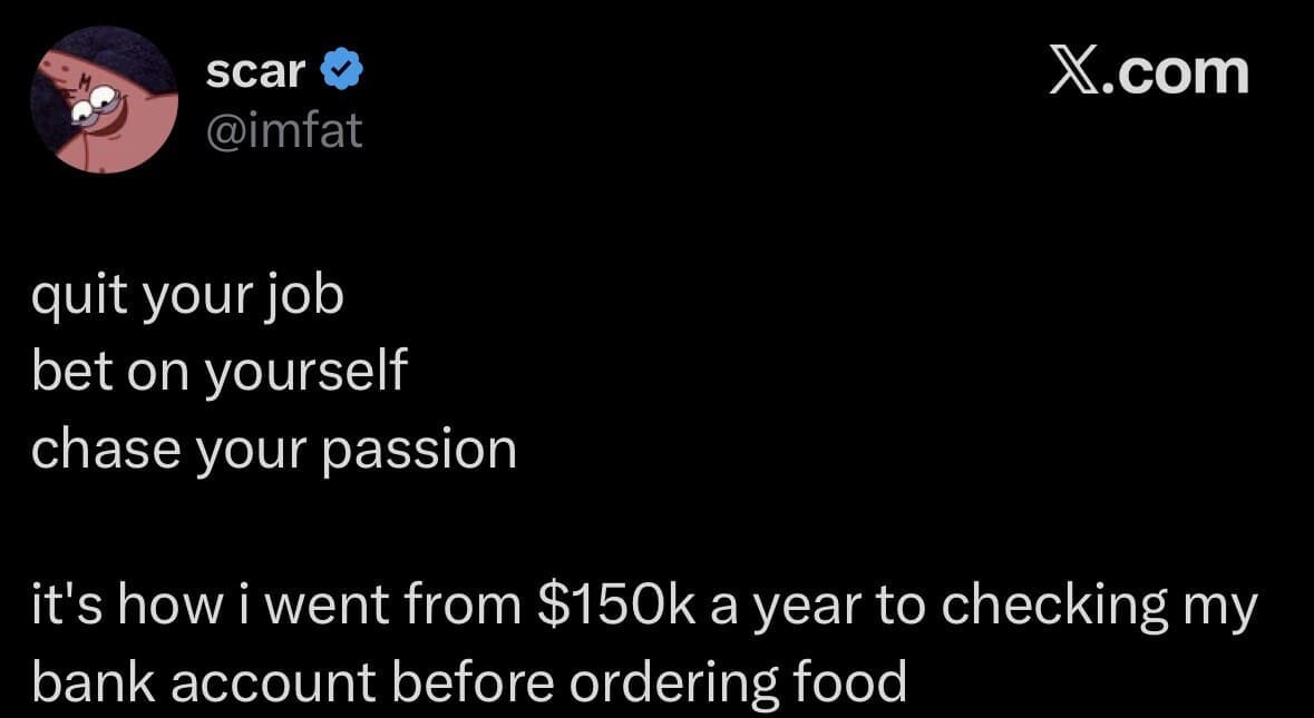 text-based joke in a meme dump showcasing a dark-mode tweet by user scar (@imfat) that parodies generic lifestyle coaches by explaining how quitting their job and chasing their passion led them from a $150k salary to checking their mobile banking app before buying food.