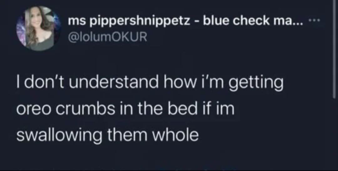 A late-night snack tweet inside a meme dump by user ms pippershnippetz, expressing sheer confusion over how chocolate Oreo cookie crumbs manage to get scattered all over their bedsheets despite them swallowing the cookies entirely whole.