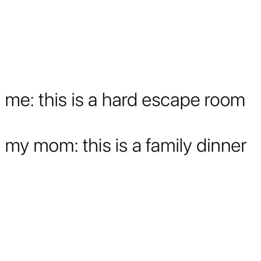 A text graphic screenshot included in a meme dump detailing a sharp, minimal joke about traumatic family dynamics: "me: this is a hard escape room / my mom: this is a family dinner."