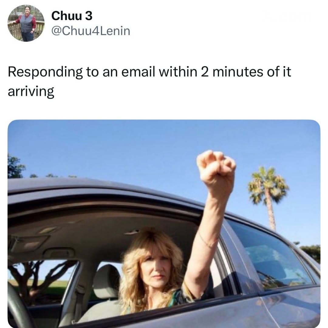 relatable corporate workplace screenshot from a meme dump featuring a post about eagerness, depicting actress Laura Dern fiercely pumping her fist out of a car window under the text: "Responding to an email within 2 minutes of it arriving."