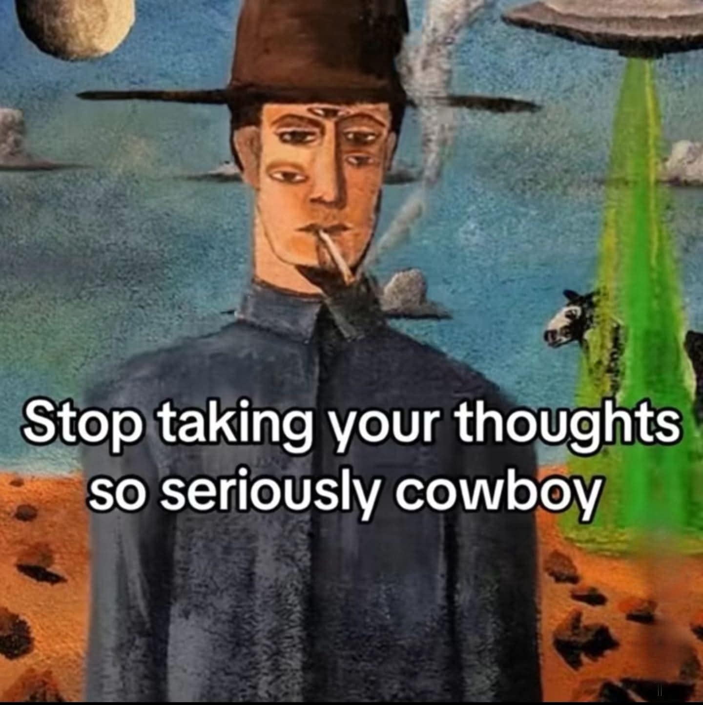 A surreal cowboy meme shows a painted figure smoking in a desert-like dreamscape with the text “Stop taking your thoughts so seriously cowboy,” giving the meme dump a strangely comforting finale about overthinking, existential spirals, and simply moseying on.
