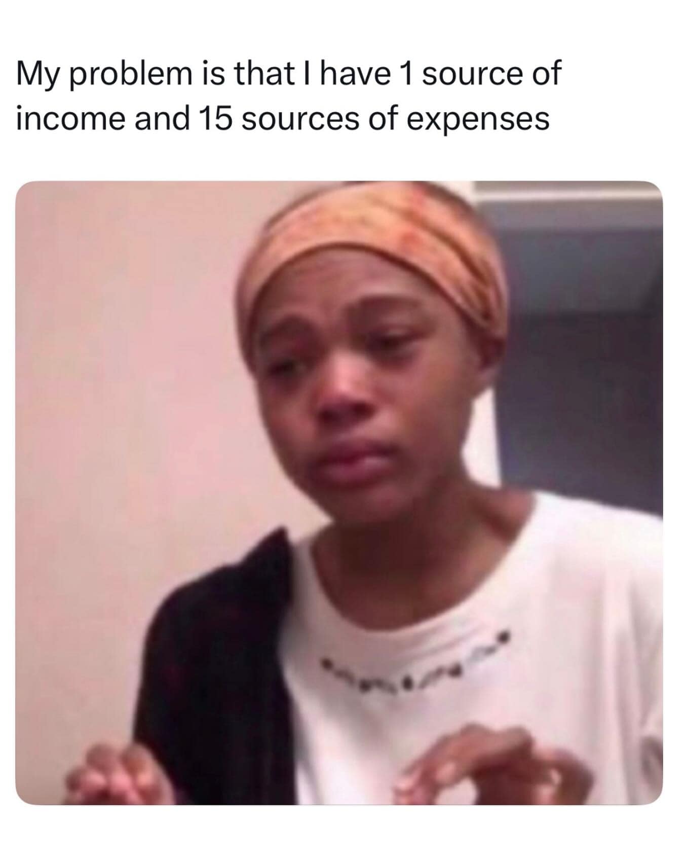 A financial struggle meme dump image macro featuring a crying, deeply stressed young woman wearing a hair wrap, under the highly relatable headline: "My problem is that I have 1 source of income and 15 sources of expenses."