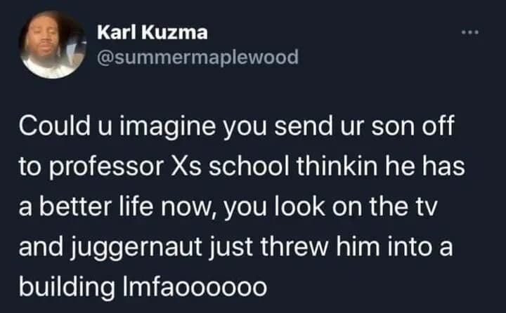 A dark-mode text tweet from a pop culture meme dump joking about the pure existential horror of sending your mutant son off to Professor Xavier's academy only to immediately see him get thrown through a skyscraper by Juggernaut on live television.