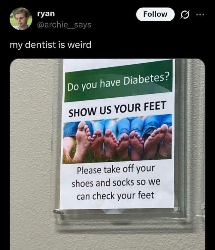 A funny meme capturing a screenshot of an online post by user ryan showcasing an alarming informational health sign posted on a clinic wall that reads: "Do you have Diabetes? SHOW US YOUR FEET Please take off your shoes and socks so we can check your feet", under the commentary "my dentist is weird".