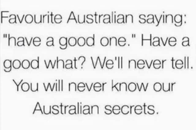 A text-based meme dump asset playfully explores the mysterious mechanics of the classic Australian greeting phrase "have a good one," noting that they will never reveal what the good thing actually is.