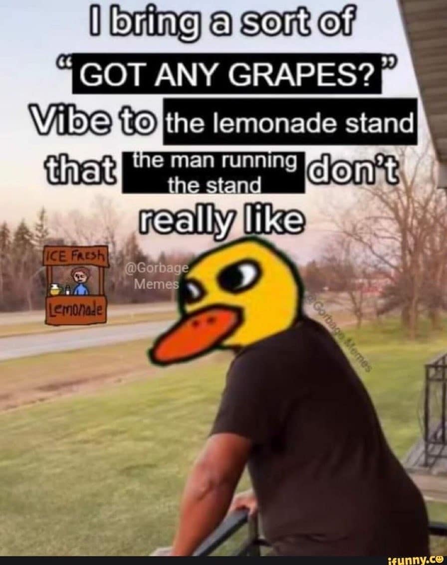 An internet lore mashup found inside a meme dump using the classic "I bring a sort of vibe" format, displaying a man leaning on a railing edited to have the cartoon duck head from the viral "Duck Song," captioned: "I bring a sort of 'GOT ANY GRAPES?' Vibe to the lemonade stand that the man running the stand don't really like."