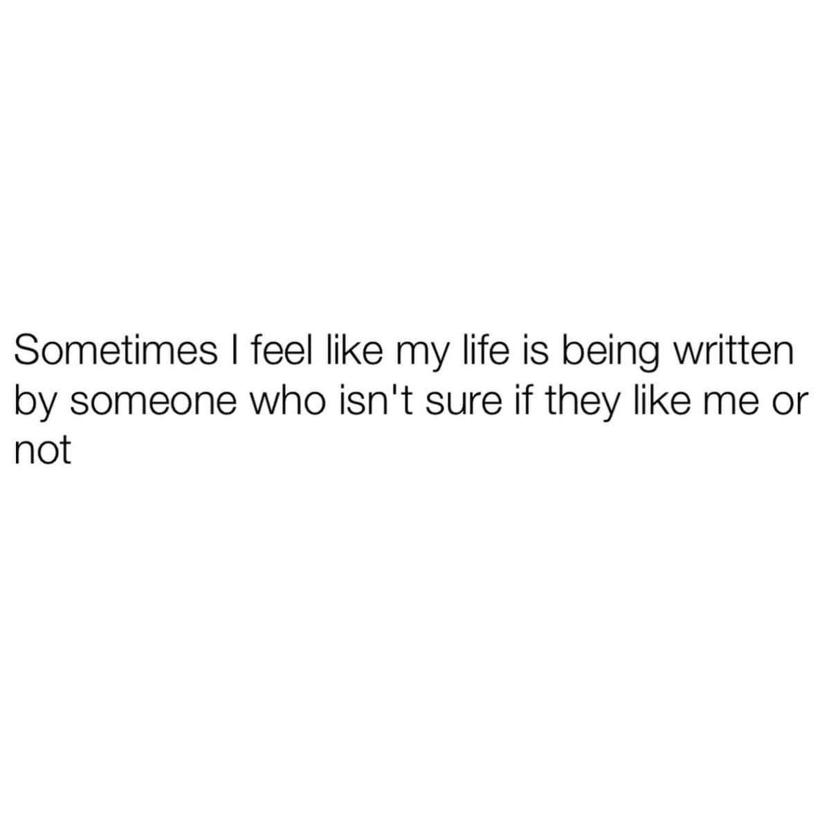 A funny meme text graphic in a meme dump featuring minimalist black typography on a clean white background that reads: "Sometimes I feel like my life is being written by someone who isn't sure if they like me or not".