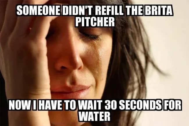First world problems meme of a crying woman annoyed about waiting to refill a Brita pitcher.