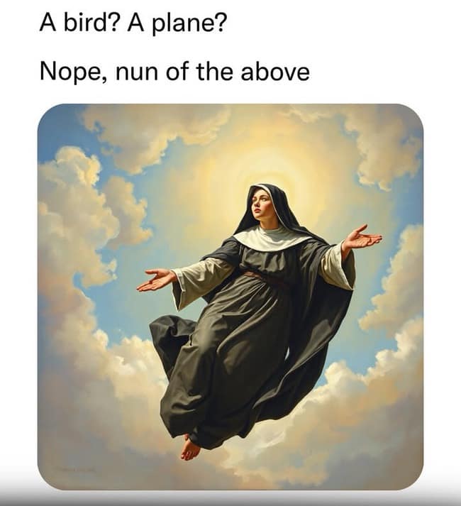A popular entry in recent memes showing a classical oil painting of a holy nun floating dynamically through the sky with a bright golden sun halo behind her head, accompanied by the text: "A bird? A plane? Nope, nun of the above."