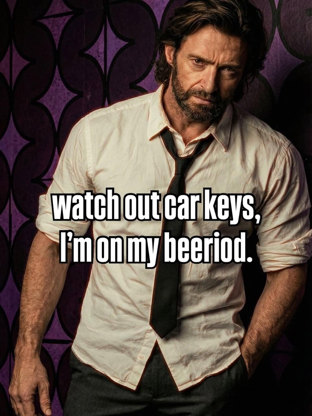 Rugged portrait memes utilizing an intense, bearded photo of actor Hugh Jackman in a rumpled white dress shirt and loosened black necktie, overlaid with the chaotic text: "watch out car keys, I'm on my beeriod."