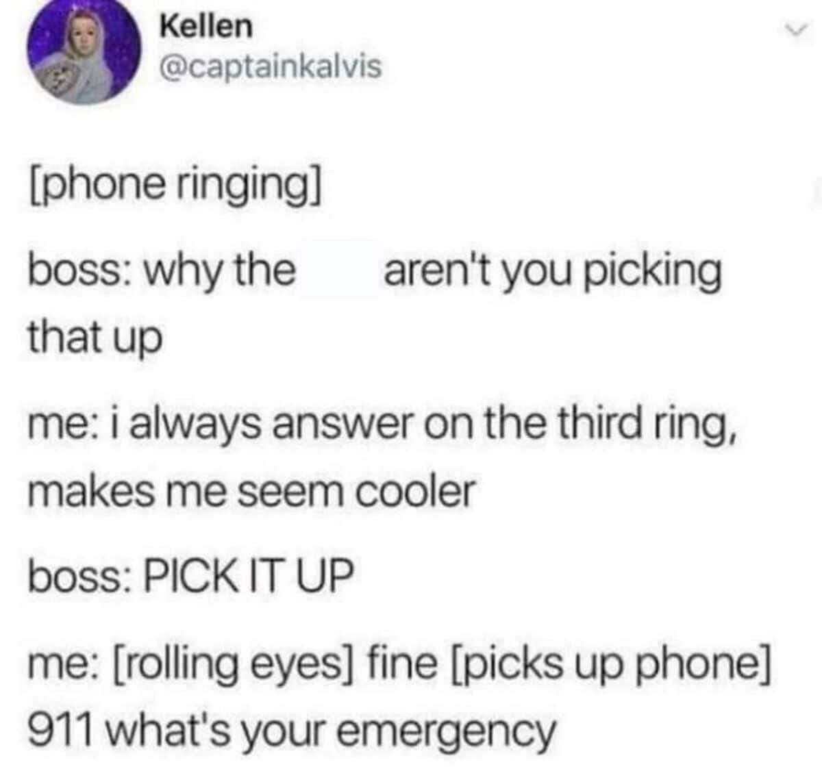 A memes with twist endings workplace dialogue tweet from Kellen where an employee rolls their eyes at a boss demanding they answer a ringing phone faster instead of waiting for the third ring to look cool, only to reveal the narrator works as a 911 emergency dispatcher.