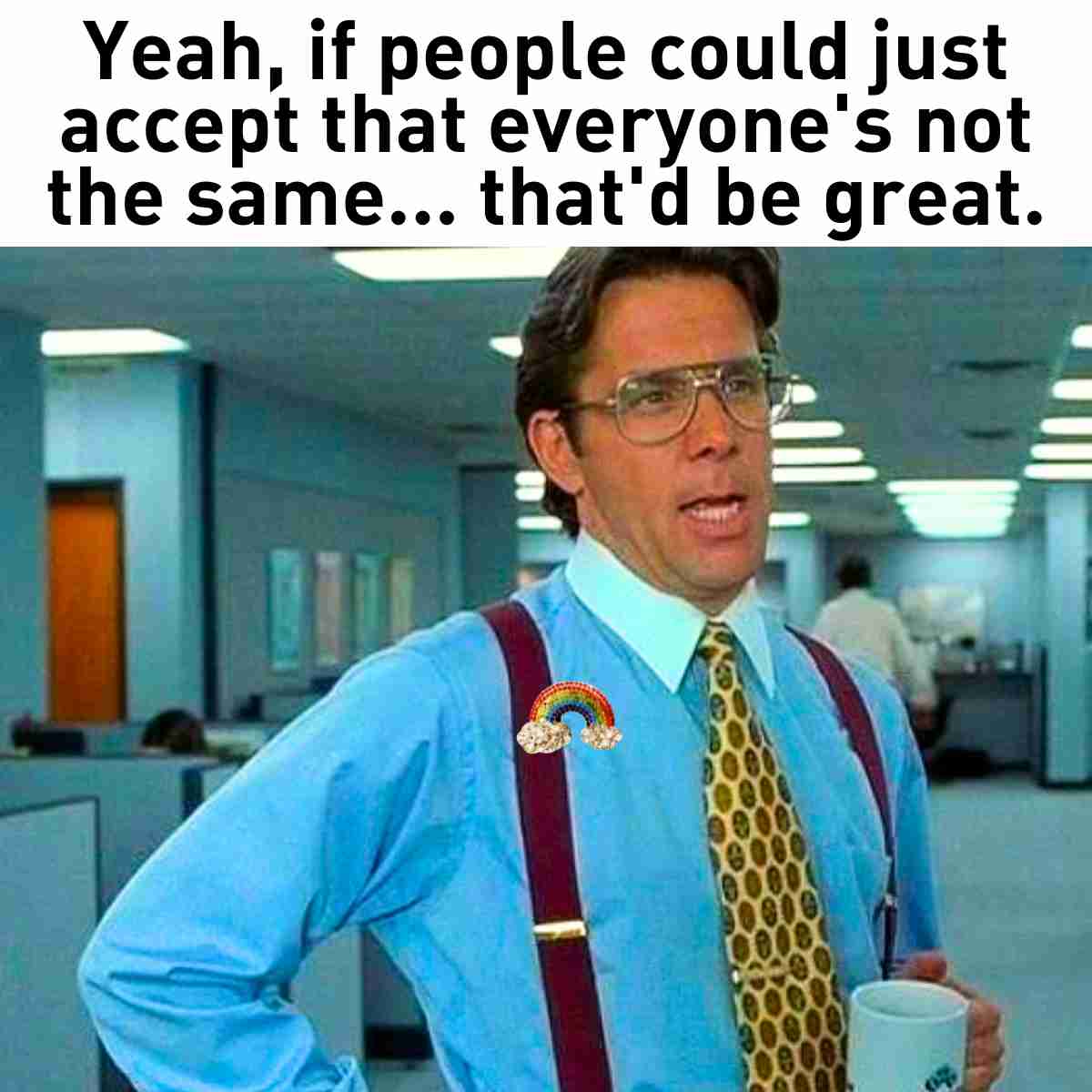 A classic movie template utilized as an inclusive pride month meme, featuring Bill Lumbergh from Office Space wearing a tiny rhinestone rainbow pin on his suspenders under text asking people to accept individual differences.