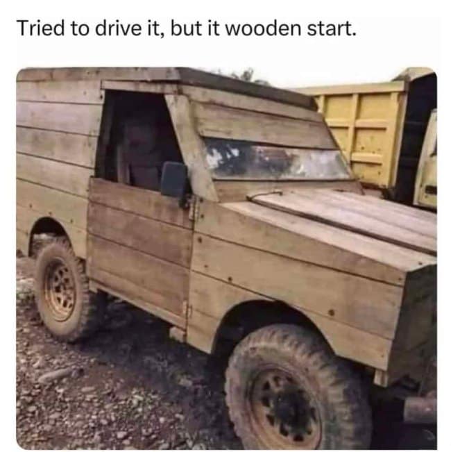 An incredibly literal punny meme captures a unique vehicle modification alongside the groan-inducing punchline text, "Tried to drive it, but it wooden start." The image features a fully custom, boxy 4x4 pickup truck parked on gravel, with its entire body paneling, hood, doors, and roof constructed completely out of raw wooden planks.