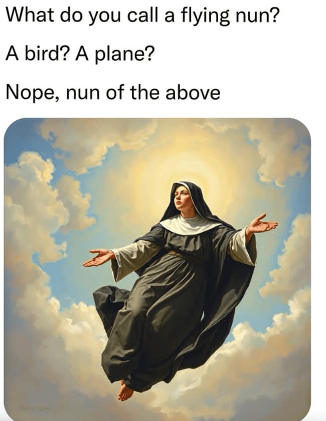 This beautifully painted punny meme poses a lighthearted religious riddle across the top reading, "What do you call a flying nun? A bird? A plane? Nope, nun of the above." The graphic underneath is a majestic, classical-style portrait of a Catholic nun in dark robes floating serenely amidst bright, sunlit heavenly clouds.