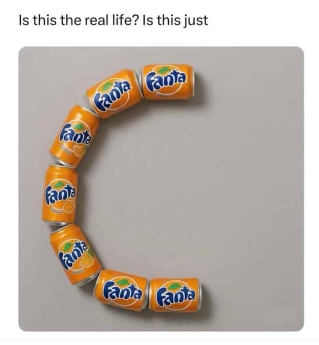 This legendary punny meme visualizes a famous classic rock lyric, starting with the text layer, "Is this the real life? Is this just". Directly below the question, seven orange aluminum cans of Fanta soda are precisely arranged on a grey surface to spell out a large capital letter "C" to complete the Queen lyric phonetically.