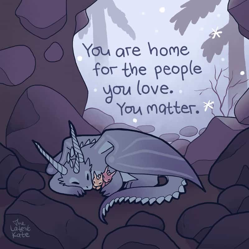 A tender single panel comic by the latest kate comics showing a large grey dragon with long horns resting inside a cozy, dark rocky cave while protectively wrapping its wing around two tiny sleeping babies under the phrase: "You are home for the people you love. You matter."
