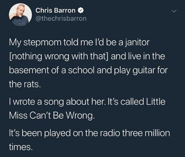 tweet by user Chris Barron serving as a wholesome meme about defying negative expectations, sharing how his stepmom's bleak predictions for his future inspired him to write the multi-million-radio-play hit song "Little Miss Can't Be Wrong."