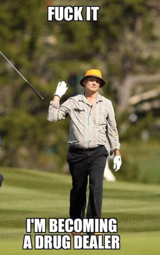 A career-pivot work meme features a photo of Bill Murray walking on a golf course and casually waving goodbye under the bold text macro, "F*** IT I'M BECOMING A DRUG DEALER," to channel absolute corporate burnout.