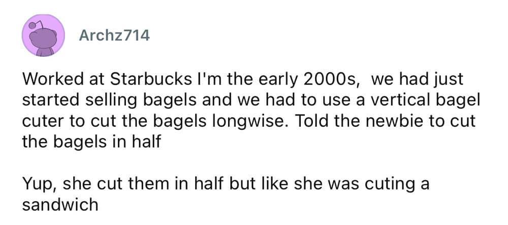 A worst employee stories memory from user Archz714 about a Starbucks trainee in the early 2000s who was told to cut a batch of morning bagels in half and proceeded to slice them horizontally like a triangular sandwich instead of a lengthwise cut.