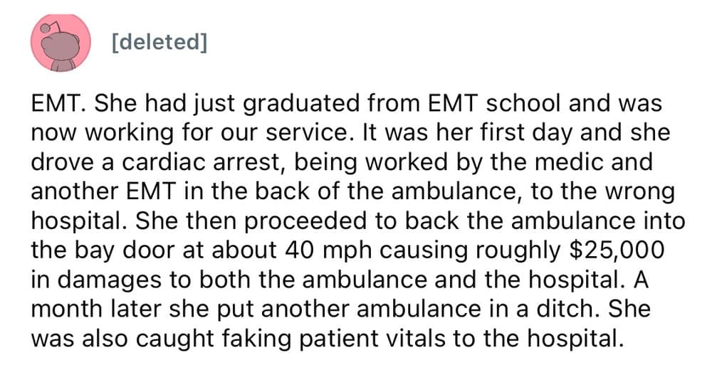 A worst employee stories medical post about a rookie EMT who drove a cardiac patient to the wrong hospital, crashed the ambulance backward into the bay door at 40 mph causing $25,000 in damages, ditched another vehicle a month later, and faked vitals.