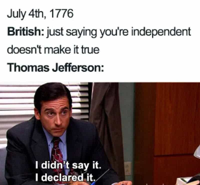This iconic historical 4th of july meme channels revolutionary history through corporate workspace comedy. It stages a fictional 1776 dialogue where a demanding British empire argues that merely saying you are independent does not make it true, answered perfectly by a video still of Michael Scott from The Office confidently firing back: "I didn't say it. I declared it."