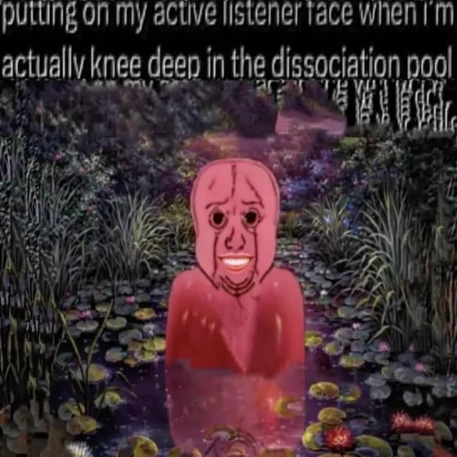 A beautifully dark-humored addition to the best memes vault features a bright red, hollow-eyed Wojak character illustration smiling vacantly while submerged chest-deep inside a murky swamp pool full of water lilies, perfectly visualizing the state of active listening while deep in a dissociation pool.