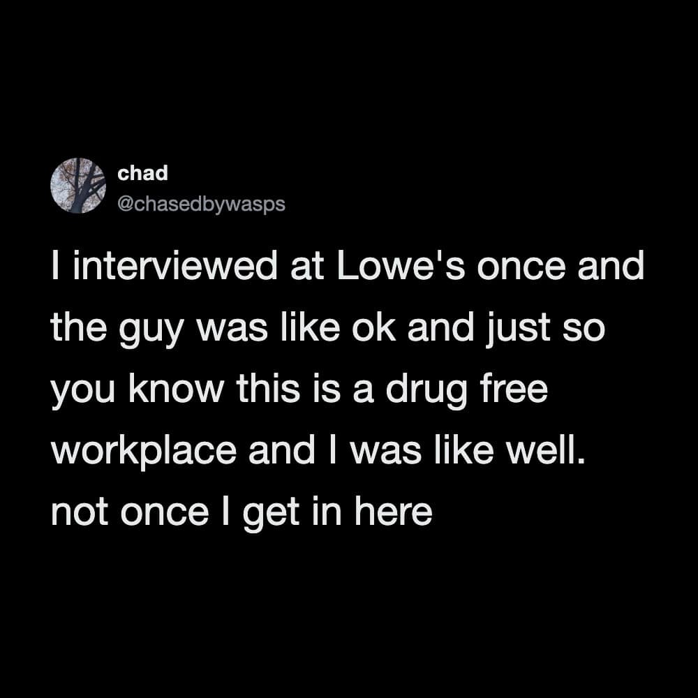 An unapologetic dark mode text post for the best memes ledger accounts a job interview at Lowe's home improvement store where a candidate immediately challenges the interviewer's proud statement about maintaining a "drug-free workplace."