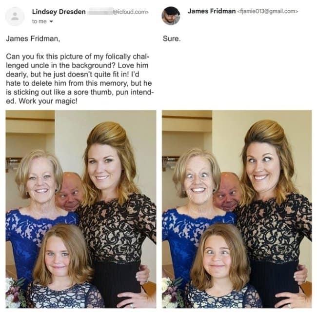 In this entry from the best of James Fridman photoshop series, a request to make an uncle stop sticking out in the background results in all three women in front pulling bizarre, cross-eyed expressions to match him.