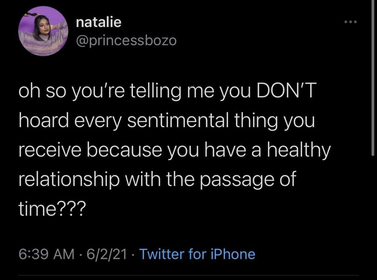 A screenshot of a text tweet serving as a classic meme about the psychological habit of hoarding every single sentimental item because of a complicated relationship with the passage of time.