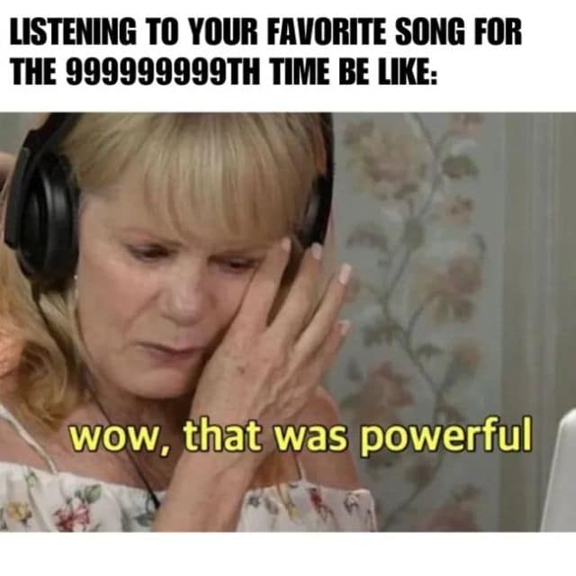 A timeless classic meme frame displays an emotional woman wiping a tear away while listening to her favorite song for the nine-hundred-millionth time.