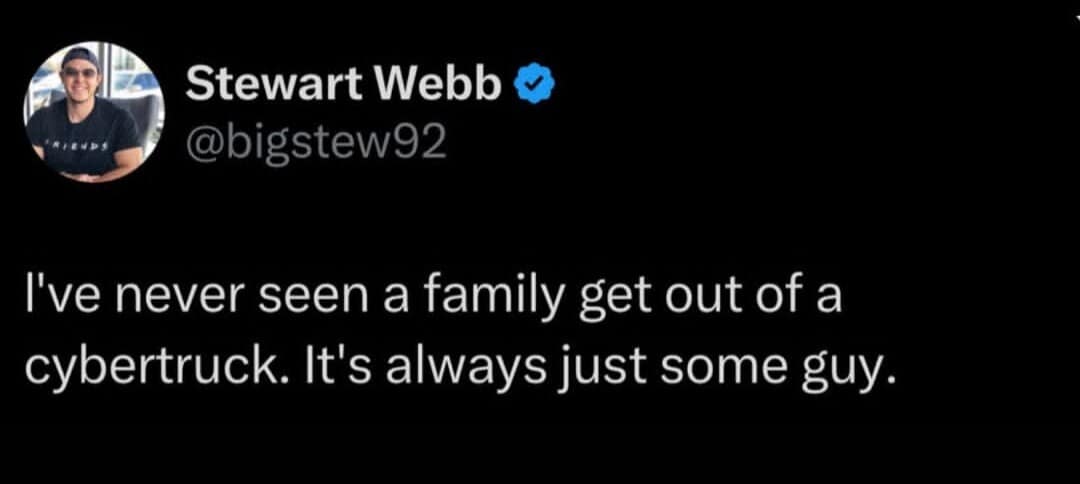 A text-based observation in the classic meme bank mocking Tesla's blocky design choices, noting that a family has never been spotted exiting a Cybertruck—only ever "some guy."