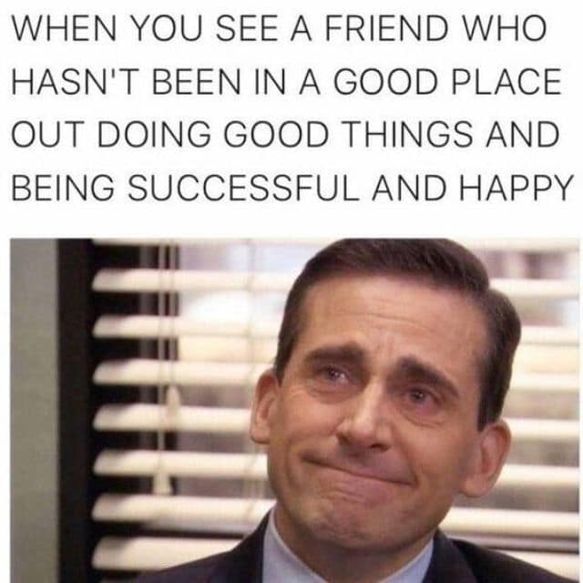 This heartwarming classic meme utilizes a screen capture of Steve Carell as Michael Scott from The Office looking directly forward with a deeply emotional, tearful smile. The large block letters above the image frame a touching moment of friendship: "WHEN YOU SEE A FRIEND WHO HASN'T BEEN IN A GOOD PLACE OUT DOING GOOD THINGS AND BEING SUCCESSFUL AND HAPPY."
